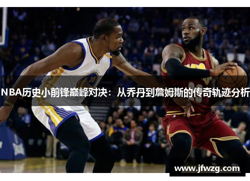 NBA历史小前锋巅峰对决：从乔丹到詹姆斯的传奇轨迹分析